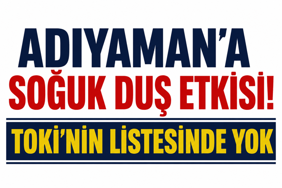 Adıyaman'a Soğuk Duş Etkisi!  TOKİ'nin Listesinde Yok