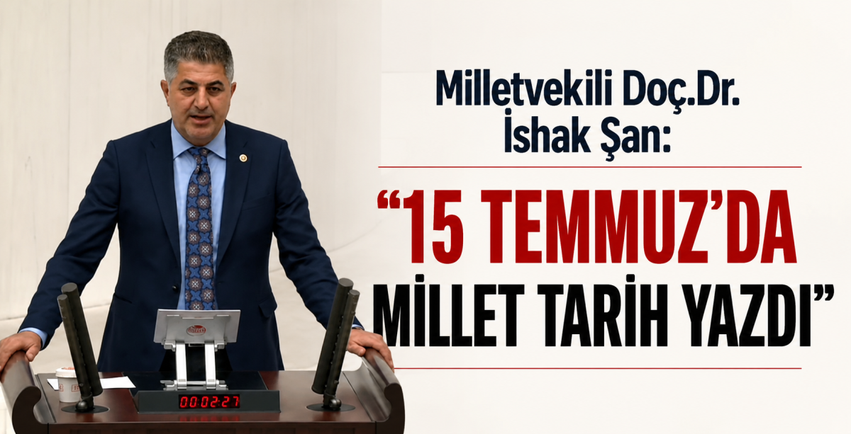 Milletvekili Doç.Dr.İshak Şan: “15 Temmuz’da Millet Tarih Yazdı”