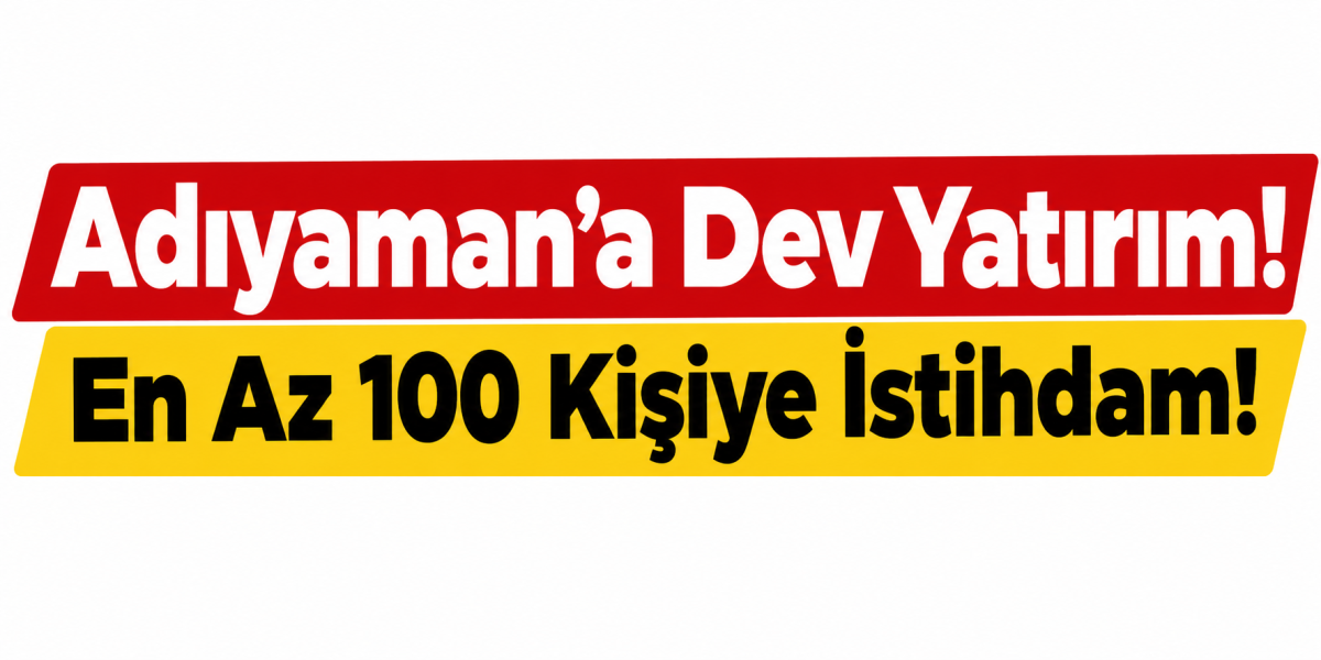 Adıyaman’a Dev Yatırım!
En Az 100 Kişiye İstihdam!